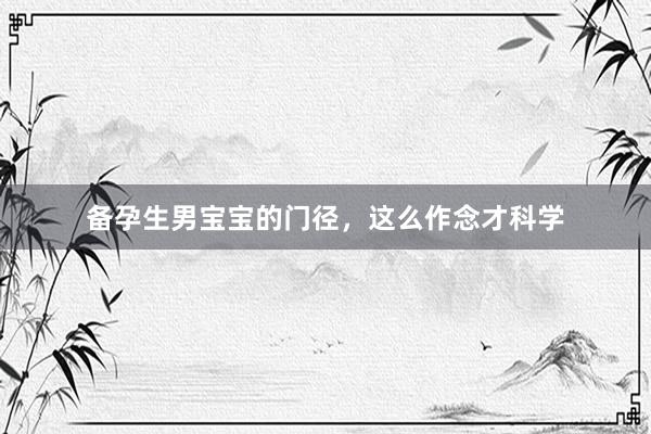 备孕生男宝宝的门径，这么作念才科学