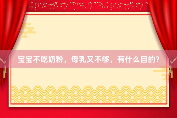 宝宝不吃奶粉，母乳又不够，有什么目的？