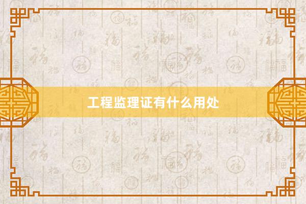 工程监理证有什么用处